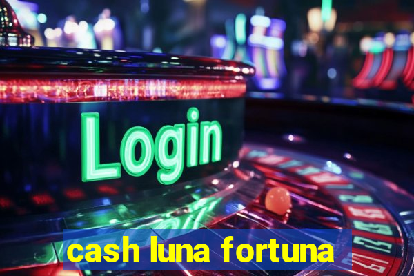 cash luna fortuna